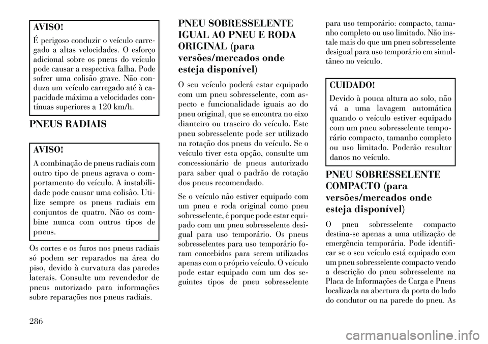 Lancia Voyager 2013 Manual de Uso e Manutenção (in Portuguese) AVISO!É perigoso conduzir o veículo carre-
gado a altas velocidades. O esforço
adicional sobre os pneus do veículo
pode causar a respectiva falha. Pode
sofrer uma colisão grave. Não con-
duza um Lancia Voyager 2013 Manual de Uso e Manutenção (in Portuguese) AVISO!É perigoso conduzir o veículo carre-
gado a altas velocidades. O esforço
adicional sobre os pneus do veículo
pode causar a respectiva falha. Pode
sofrer uma colisão grave. Não con-
duza um