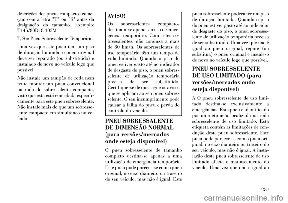 Lancia Voyager 2013 Manual de Uso e Manutenção (in Portuguese) descrições dos pneus compactos come-
çam com a letra "T" ou "S" antes da
designação do tamanho. Exemplo:
T145/80D18 103M.
T, S = Pneu Sobresselente Temporário.Uma vez que este pneu tem um piso
d Lancia Voyager 2013 Manual de Uso e Manutenção (in Portuguese) descrições dos pneus compactos come-
çam com a letra "T" ou "S" antes da
designação do tamanho. Exemplo:
T145/80D18 103M.
T, S = Pneu Sobresselente Temporário.Uma vez que este pneu tem um piso
d