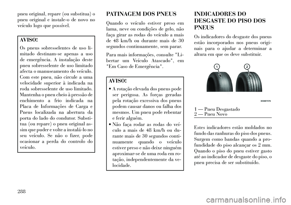 Lancia Voyager 2013 Manual de Uso e Manutenção (in Portuguese) pneu original, repare (ou substitua) o
pneu original e instale-o de novo no
veículo logo que possível.AVISO!
Os pneus sobresselentes de uso li-
mitado destinam-se apenas a uso
de emergência. A inst Lancia Voyager 2013 Manual de Uso e Manutenção (in Portuguese) pneu original, repare (ou substitua) o
pneu original e instale-o de novo no
veículo logo que possível.AVISO!
Os pneus sobresselentes de uso li-
mitado destinam-se apenas a uso
de emergência. A inst