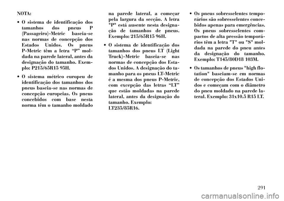 Lancia Voyager 2013 Manual de Uso e Manutenção (in Portuguese) NOTA:
O sistema de identificação dostamanhos dos pneus P
(Passageiro)-Metric baseia-se
nas normas de concepção dos
Estados Unidos. Os pneus
P-Metric têm a letra “P” mol-
dada na parede late Lancia Voyager 2013 Manual de Uso e Manutenção (in Portuguese) NOTA:
O sistema de identificação dostamanhos dos pneus P
(Passageiro)-Metric baseia-se
nas normas de concepção dos
Estados Unidos. Os pneus
P-Metric têm a letra “P” mol-
dada na parede late