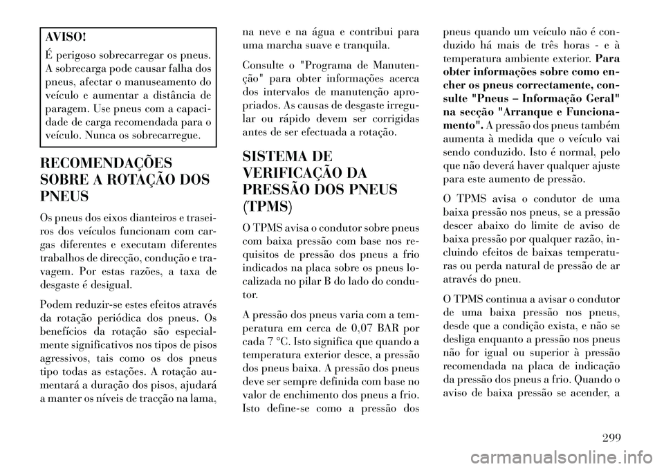 Lancia Voyager 2013 Manual de Uso e Manutenção (in Portuguese) AVISO!
É perigoso sobrecarregar os pneus.
A sobrecarga pode causar falha dos
pneus, afectar o manuseamento do
veículo e aumentar a distância de
paragem. Use pneus com a capaci-
dade de carga recome Lancia Voyager 2013 Manual de Uso e Manutenção (in Portuguese) AVISO!
É perigoso sobrecarregar os pneus.
A sobrecarga pode causar falha dos
pneus, afectar o manuseamento do
veículo e aumentar a distância de
paragem. Use pneus com a capaci-
dade de carga recome