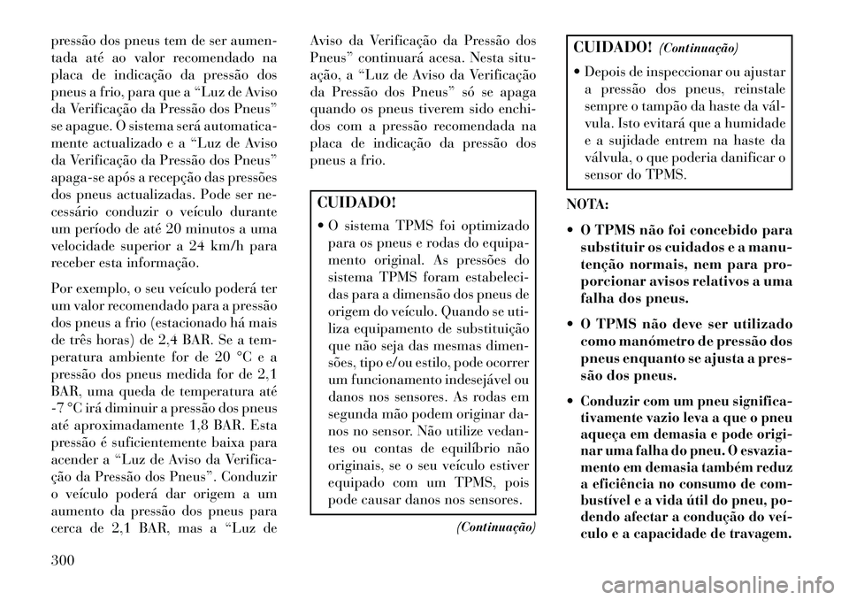 Lancia Voyager 2013 Manual de Uso e Manutenção (in Portuguese) pressão dos pneus tem de ser aumen-
tada até ao valor recomendado na
placa de indicação da pressão dos
pneus a frio, para que a “Luz de Aviso
da Verificação da Pressão dos Pneus”
se apague Lancia Voyager 2013 Manual de Uso e Manutenção (in Portuguese) pressão dos pneus tem de ser aumen-
tada até ao valor recomendado na
placa de indicação da pressão dos
pneus a frio, para que a “Luz de Aviso
da Verificação da Pressão dos Pneus”
se apague