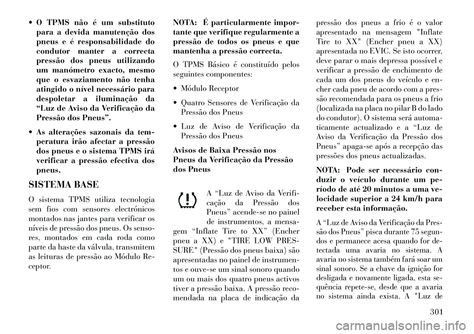 Lancia Voyager 2013 Manual de Uso e Manutenção (in Portuguese) O TPMS não é um substitutopara a devida manutenção dos
pneus e é responsabilidade do
condutor manter a correcta
pressão dos pneus utilizando
um manómetro exacto, mesmo
que o esvaziamento não Lancia Voyager 2013 Manual de Uso e Manutenção (in Portuguese) O TPMS não é um substitutopara a devida manutenção dos
pneus e é responsabilidade do
condutor manter a correcta
pressão dos pneus utilizando
um manómetro exacto, mesmo
que o esvaziamento não