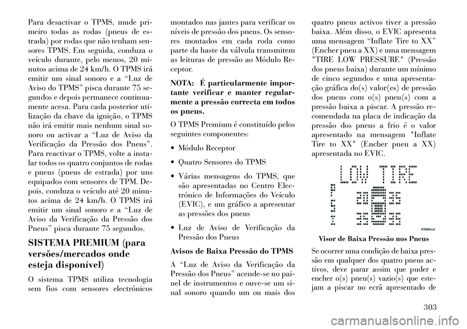 Lancia Voyager 2013 Manual de Uso e Manutenção (in Portuguese) Para desactivar o TPMS, mude pri-
meiro todas as rodas (pneus de es-
trada) por rodas que não tenham sen-
sores TPMS. Em seguida, conduza o
veículo durante, pelo menos, 20 mi-
nutos acima de 24 km/h Lancia Voyager 2013 Manual de Uso e Manutenção (in Portuguese) Para desactivar o TPMS, mude pri-
meiro todas as rodas (pneus de es-
trada) por rodas que não tenham sen-
sores TPMS. Em seguida, conduza o
veículo durante, pelo menos, 20 mi-
nutos acima de 24 km/h