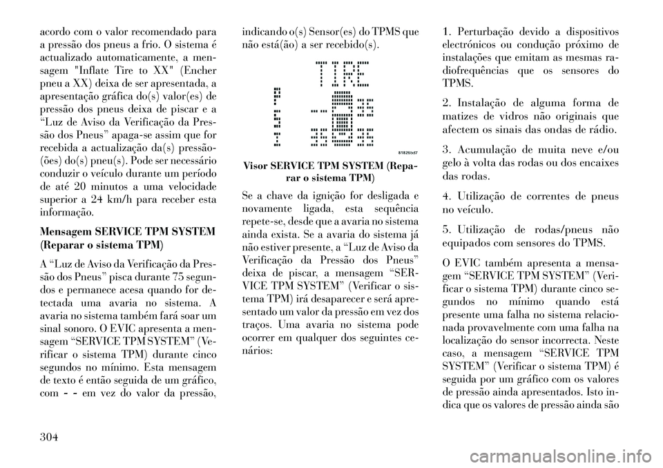 Lancia Voyager 2013 Manual de Uso e Manutenção (in Portuguese) acordo com o valor recomendado para
a pressão dos pneus a frio. O sistema é
actualizado automaticamente, a men-
sagem "Inflate Tire to XX" (Encher
pneu a XX) deixa de ser apresentada, a
apresentaç Lancia Voyager 2013 Manual de Uso e Manutenção (in Portuguese) acordo com o valor recomendado para
a pressão dos pneus a frio. O sistema é
actualizado automaticamente, a men-
sagem "Inflate Tire to XX" (Encher
pneu a XX) deixa de ser apresentada, a
apresentaç