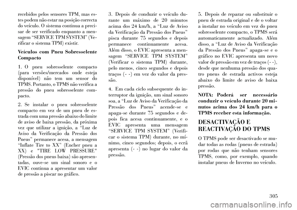 Lancia Voyager 2013 Manual de Uso e Manutenção (in Portuguese) recebidos pelos sensores TPM, mas es-
tes podem não estar na posição correcta
do veículo. O sistema continua a preci-
sar de ser verificado enquanto a men-
sagem “SERVICE TPM SYSTEM” (Ve-
rifi Lancia Voyager 2013 Manual de Uso e Manutenção (in Portuguese) recebidos pelos sensores TPM, mas es-
tes podem não estar na posição correcta
do veículo. O sistema continua a preci-
sar de ser verificado enquanto a men-
sagem “SERVICE TPM SYSTEM” (Ve-
rifi