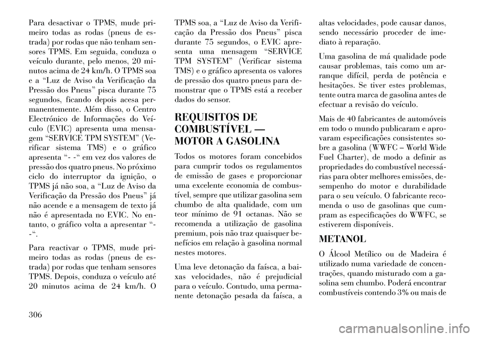 Lancia Voyager 2013 Manual de Uso e Manutenção (in Portuguese) Para desactivar o TPMS, mude pri-
meiro todas as rodas (pneus de es-
trada) por rodas que não tenham sen-
sores TPMS. Em seguida, conduza o
veículo durante, pelo menos, 20 mi-
nutos acima de 24 km/h Lancia Voyager 2013 Manual de Uso e Manutenção (in Portuguese) Para desactivar o TPMS, mude pri-
meiro todas as rodas (pneus de es-
trada) por rodas que não tenham sen-
sores TPMS. Em seguida, conduza o
veículo durante, pelo menos, 20 mi-
nutos acima de 24 km/h
