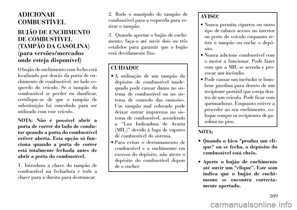 Lancia Voyager 2013 Manual de Uso e Manutenção (in Portuguese) ADICIONAR
COMBUSTÍVEL
BUJÃO DE ENCHIMENTO
DE COMBUSTÍVEL
(TAMPÃO DA GASOLINA)
(para versões/mercados
onde esteja disponível)
O bujão de enchimento com fecho está
localizado por detrás da port Lancia Voyager 2013 Manual de Uso e Manutenção (in Portuguese) ADICIONAR
COMBUSTÍVEL
BUJÃO DE ENCHIMENTO
DE COMBUSTÍVEL
(TAMPÃO DA GASOLINA)
(para versões/mercados
onde esteja disponível)
O bujão de enchimento com fecho está
localizado por detrás da port