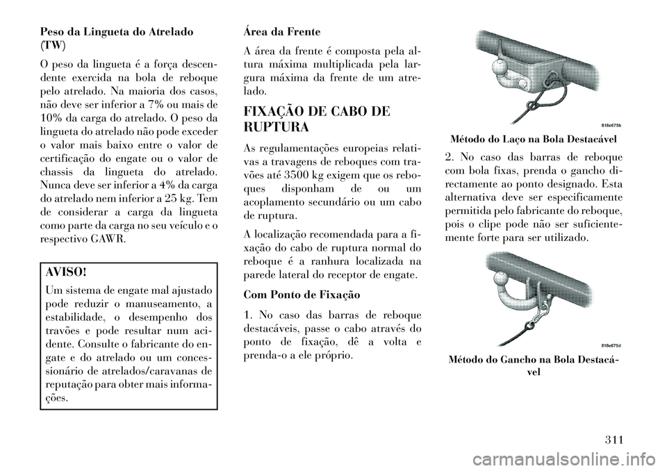 Lancia Voyager 2013 Manual de Uso e Manutenção (in Portuguese) Peso da Lingueta do Atrelado
(TW)
O peso da lingueta é a força descen-
dente exercida na bola de reboque
pelo atrelado. Na maioria dos casos,
não deve ser inferior a 7% ou mais de
10% da carga do a Lancia Voyager 2013 Manual de Uso e Manutenção (in Portuguese) Peso da Lingueta do Atrelado
(TW)
O peso da lingueta é a força descen-
dente exercida na bola de reboque
pelo atrelado. Na maioria dos casos,
não deve ser inferior a 7% ou mais de
10% da carga do a