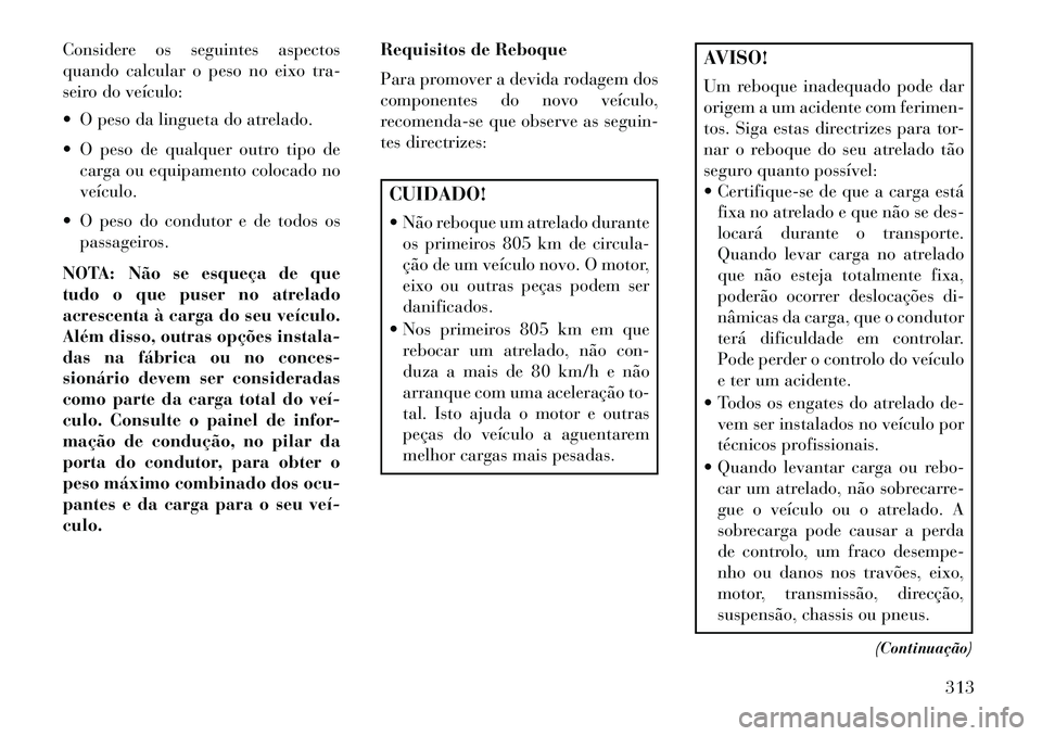 Lancia Voyager 2013 Manual de Uso e Manutenção (in Portuguese) Considere os seguintes aspectos
quando calcular o peso no eixo tra-
seiro do veículo:
O peso da lingueta do atrelado.
O peso de qualquer outro tipo decarga ou equipamento colocado no
veículo.
Lancia Voyager 2013 Manual de Uso e Manutenção (in Portuguese) Considere os seguintes aspectos
quando calcular o peso no eixo tra-
seiro do veículo:
O peso da lingueta do atrelado.
O peso de qualquer outro tipo decarga ou equipamento colocado no
veículo.
