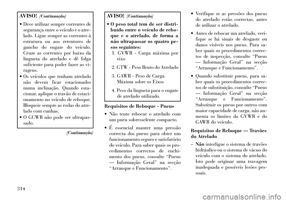 Lancia Voyager 2013 Manual de Uso e Manutenção (in Portuguese) AVISO!(Continuação)
Deve utilizar sempre correntes de segurança entre o veículo e o atre-
lado. Ligue sempre as correntes à
estrutura ou aos retentores de
gancho do engate do veículo.
Cruze as Lancia Voyager 2013 Manual de Uso e Manutenção (in Portuguese) AVISO!(Continuação)
Deve utilizar sempre correntes de segurança entre o veículo e o atre-
lado. Ligue sempre as correntes à
estrutura ou aos retentores de
gancho do engate do veículo.
Cruze as