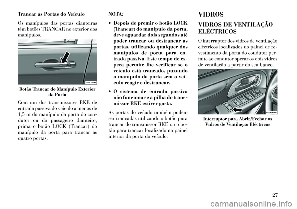 Lancia Voyager 2013  Manual de Uso e Manutenção (in Portuguese) Trancar as Portas do Veículo
Os manípulos das portas dianteiras
têm botões TRANCAR no exterior dos
manípulos.
Com um dos transmissores RKE de
entrada passiva do veículo a menos de
1,5 m do maní