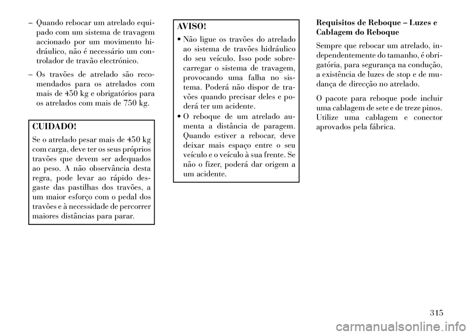 Lancia Voyager 2013 Manual de Uso e Manutenção (in Portuguese) – Quando rebocar um atrelado equi-pado com um sistema de travagem
accionado por um movimento hi-
dráulico, não é necessário um con-
trolador de travão electrónico.
– Os travões de atrelado Lancia Voyager 2013 Manual de Uso e Manutenção (in Portuguese) – Quando rebocar um atrelado equi-pado com um sistema de travagem
accionado por um movimento hi-
dráulico, não é necessário um con-
trolador de travão electrónico.
– Os travões de atrelado