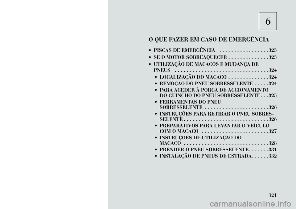 Lancia Voyager 2013 Manual de Uso e Manutenção (in Portuguese) 6
O QUE FAZER EM CASO DE EMERGÊNCIA
PISCAS DE EMERGÊNCIA . . . . . . . . . . . . . . . . .323
SE O MOTOR SOBREAQUECER . . . . . . . . . . . . . .323
UTILIZAÇÃO DE MACACOS E MUDANÇA DE PNEUS Lancia Voyager 2013 Manual de Uso e Manutenção (in Portuguese) 6
O QUE FAZER EM CASO DE EMERGÊNCIA
PISCAS DE EMERGÊNCIA . . . . . . . . . . . . . . . . .323
SE O MOTOR SOBREAQUECER . . . . . . . . . . . . . .323
UTILIZAÇÃO DE MACACOS E MUDANÇA DE PNEUS