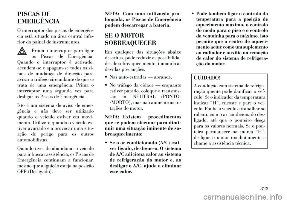 Lancia Voyager 2013 Manual de Uso e Manutenção (in Portuguese) PISCAS DE
EMERGÊNCIA
O interruptor dos piscas de emergên
cia está situado na área central infe-
rior do painel de instrumentos.Prima o interruptor para ligar
os Piscas de Emergência.
Quando o i Lancia Voyager 2013 Manual de Uso e Manutenção (in Portuguese) PISCAS DE
EMERGÊNCIA
O interruptor dos piscas de emergên
cia está situado na área central infe-
rior do painel de instrumentos.Prima o interruptor para ligar
os Piscas de Emergência.
Quando o i