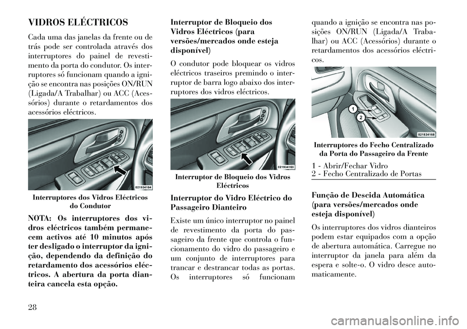 Lancia Voyager 2013  Manual de Uso e Manutenção (in Portuguese) VIDROS ELÉCTRICOS
Cada uma das janelas da frente ou de
trás pode ser controlada através dos
interruptores do painel de revesti-
mento da porta do condutor. Os inter-
ruptores só funcionam quando a