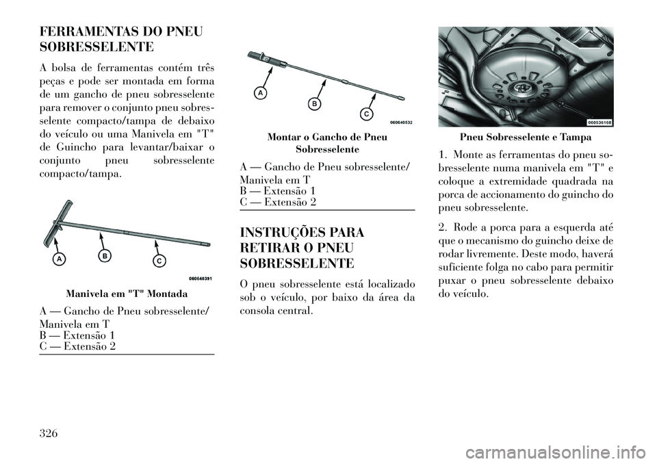 Lancia Voyager 2013 Manual de Uso e Manutenção (in Portuguese) FERRAMENTAS DO PNEU
SOBRESSELENTE
A bolsa de ferramentas contém três
peças e pode ser montada em forma
de um gancho de pneu sobresselente
para remover o conjunto pneu sobres-
selente compacto/tampa Lancia Voyager 2013 Manual de Uso e Manutenção (in Portuguese) FERRAMENTAS DO PNEU
SOBRESSELENTE
A bolsa de ferramentas contém três
peças e pode ser montada em forma
de um gancho de pneu sobresselente
para remover o conjunto pneu sobres-
selente compacto/tampa