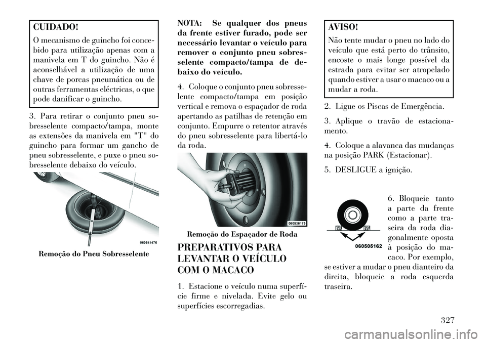 Lancia Voyager 2013 Manual de Uso e Manutenção (in Portuguese) CUIDADO!
O mecanismo de guincho foi conce-
bido para utilização apenas com a
manivela em T do guincho. Não é
aconselhável a utilização de uma
chave de porcas pneumática ou de
outras ferramenta Lancia Voyager 2013 Manual de Uso e Manutenção (in Portuguese) CUIDADO!
O mecanismo de guincho foi conce-
bido para utilização apenas com a
manivela em T do guincho. Não é
aconselhável a utilização de uma
chave de porcas pneumática ou de
outras ferramenta