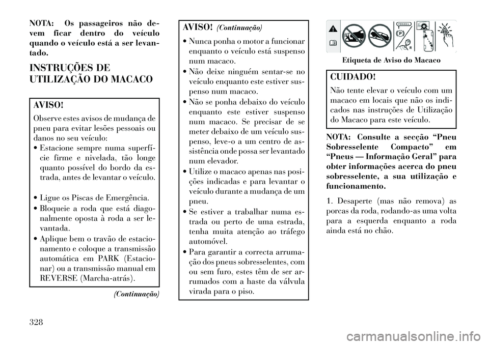 Lancia Voyager 2013 Manual de Uso e Manutenção (in Portuguese) NOTA: Os passageiros não de-
vem ficar dentro do veículo
quando o veículo está a ser levan-
tado.
INSTRUÇÕES DE
UTILIZAÇÃO DO MACACOAVISO!
Observe estes avisos de mudança de
pneu para evitar Lancia Voyager 2013 Manual de Uso e Manutenção (in Portuguese) NOTA: Os passageiros não de-
vem ficar dentro do veículo
quando o veículo está a ser levan-
tado.
INSTRUÇÕES DE
UTILIZAÇÃO DO MACACOAVISO!
Observe estes avisos de mudança de
pneu para evitar