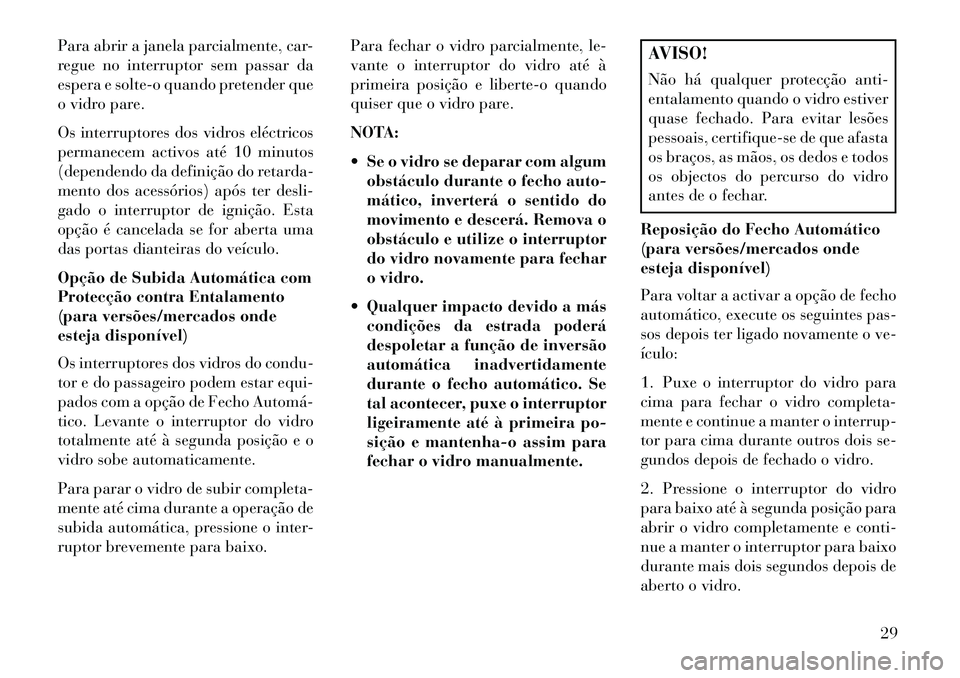 Lancia Voyager 2013  Manual de Uso e Manutenção (in Portuguese) Para abrir a janela parcialmente, car-
regue no interruptor sem passar da
espera e solte-o quando pretender que
o vidro pare.
Os interruptores dos vidros eléctricos
permanecem activos até 10 minutos
