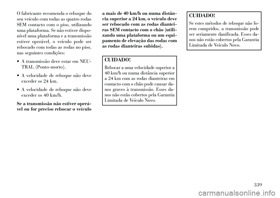 Lancia Voyager 2013 Manual de Uso e Manutenção (in Portuguese) O fabricante recomenda o reboque do
seu veículo com todas as quatro rodas
SEM contacto com o piso, utilizando
uma plataforma. Se não estiver dispo-
nível uma plataforma e a transmissão
estiver ope Lancia Voyager 2013 Manual de Uso e Manutenção (in Portuguese) O fabricante recomenda o reboque do
seu veículo com todas as quatro rodas
SEM contacto com o piso, utilizando
uma plataforma. Se não estiver dispo-
nível uma plataforma e a transmissão
estiver ope
