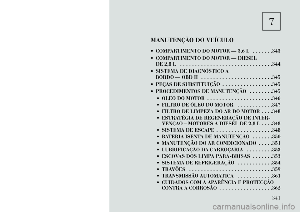Lancia Voyager 2013 Manual de Uso e Manutenção (in Portuguese) 7
MANUTENÇÃO DO VEÍCULO
COMPARTIMENTO DO MOTOR — 3,6 L . . . . . . .343
COMPARTIMENTO DO MOTOR — DIESEL DE 2,8 L . . . . . . . . . . . . . . . . . . . . . . . . . . . . . . .344
SISTEMA D Lancia Voyager 2013 Manual de Uso e Manutenção (in Portuguese) 7
MANUTENÇÃO DO VEÍCULO
COMPARTIMENTO DO MOTOR — 3,6 L . . . . . . .343
COMPARTIMENTO DO MOTOR — DIESEL DE 2,8 L . . . . . . . . . . . . . . . . . . . . . . . . . . . . . . .344
SISTEMA D