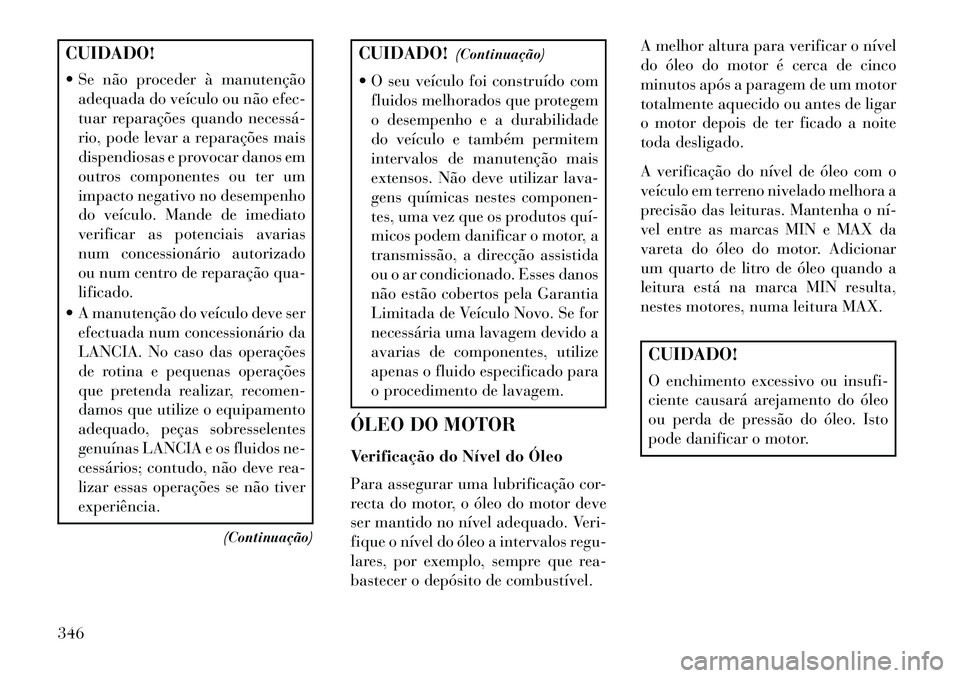 Lancia Voyager 2013 Manual de Uso e Manutenção (in Portuguese) CUIDADO!
Se não proceder à manutençãoadequada do veículo ou não efec-
tuar reparações quando necessá
rio, pode levar a reparações mais
dispendiosas e provocar danos em
outros componente Lancia Voyager 2013 Manual de Uso e Manutenção (in Portuguese) CUIDADO!
Se não proceder à manutençãoadequada do veículo ou não efec-
tuar reparações quando necessá
rio, pode levar a reparações mais
dispendiosas e provocar danos em
outros componente