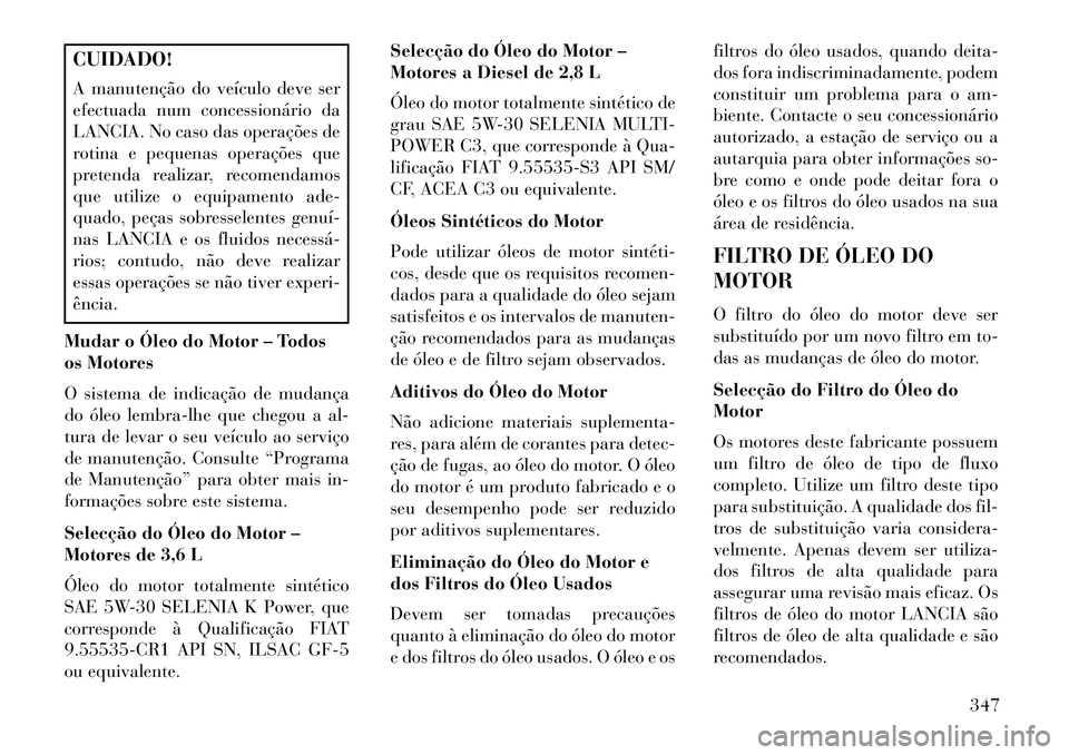 Lancia Voyager 2013 Manual de Uso e Manutenção (in Portuguese) CUIDADO!
A manutenção do veículo deve ser
efectuada num concessionário da
LANCIA. No caso das operações de
rotina e pequenas operações que
pretenda realizar, recomendamos
que utilize o equipam Lancia Voyager 2013 Manual de Uso e Manutenção (in Portuguese) CUIDADO!
A manutenção do veículo deve ser
efectuada num concessionário da
LANCIA. No caso das operações de
rotina e pequenas operações que
pretenda realizar, recomendamos
que utilize o equipam
