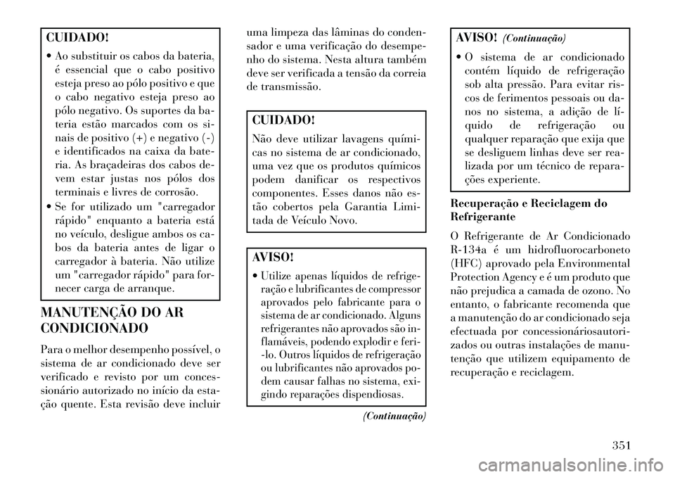 Lancia Voyager 2013 Manual de Uso e Manutenção (in Portuguese) CUIDADO!
Ao substituir os cabos da bateria,é essencial que o cabo positivo
esteja preso ao pólo positivo e que
o cabo negativo esteja preso ao
pólo negativo. Os suportes da ba-
teria estão marca Lancia Voyager 2013 Manual de Uso e Manutenção (in Portuguese) CUIDADO!
Ao substituir os cabos da bateria,é essencial que o cabo positivo
esteja preso ao pólo positivo e que
o cabo negativo esteja preso ao
pólo negativo. Os suportes da ba-
teria estão marca