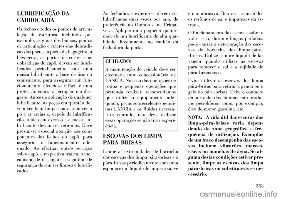 Lancia Voyager 2013 Manual de Uso e Manutenção (in Portuguese) LUBRIFICAÇÃO DA
CARROÇARIA
Os fechos e todos os pontos de articu-
lação da estrutura, incluindo, por
exemplo, as guias dos bancos, pontos
de articulação e roletes das dobradi-
ças das portas, Lancia Voyager 2013 Manual de Uso e Manutenção (in Portuguese) LUBRIFICAÇÃO DA
CARROÇARIA
Os fechos e todos os pontos de articu-
lação da estrutura, incluindo, por
exemplo, as guias dos bancos, pontos
de articulação e roletes das dobradi-
ças das portas,