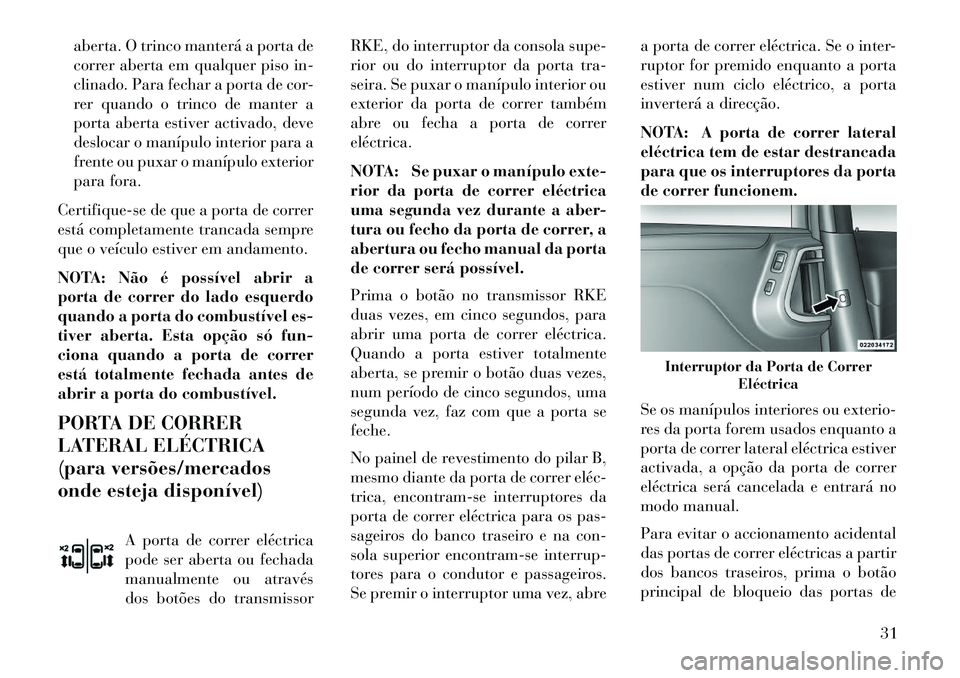 Lancia Voyager 2013  Manual de Uso e Manutenção (in Portuguese) aberta. O trinco manterá a porta de
correr aberta em qualquer piso in-
clinado. Para fechar a porta de cor-
rer quando o trinco de manter a
porta aberta estiver activado, deve
deslocar o manípulo in