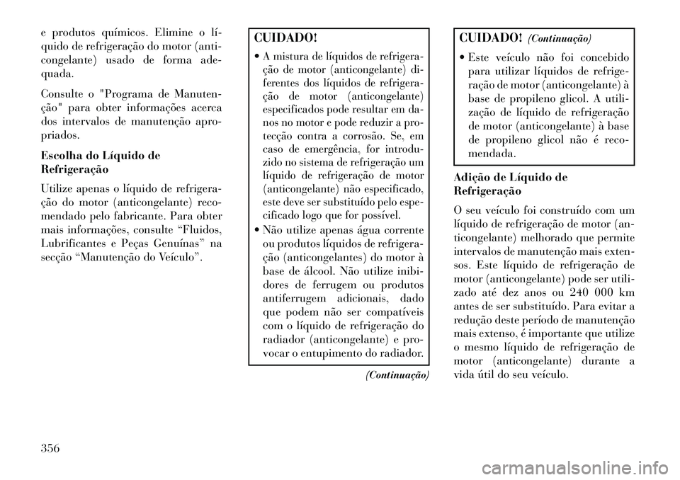 Lancia Voyager 2013 Manual de Uso e Manutenção (in Portuguese) e produtos químicos. Elimine o lí
quido de refrigeração do motor (anti-
congelante) usado de forma ade-
quada.
Consulte o "Programa de Manuten-
ção" para obter informações acerca
dos interva Lancia Voyager 2013 Manual de Uso e Manutenção (in Portuguese) e produtos químicos. Elimine o lí
quido de refrigeração do motor (anti-
congelante) usado de forma ade-
quada.
Consulte o "Programa de Manuten-
ção" para obter informações acerca
dos interva
