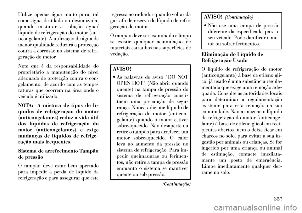 Lancia Voyager 2013 Manual de Uso e Manutenção (in Portuguese) Utilize apenas água muito pura, tal
como água destilada ou desionizada,
quando misturar a solução água/
líquido de refrigeração do motor (an-
ticongelante). A utilização de água de
menor qu Lancia Voyager 2013 Manual de Uso e Manutenção (in Portuguese) Utilize apenas água muito pura, tal
como água destilada ou desionizada,
quando misturar a solução água/
líquido de refrigeração do motor (an-
ticongelante). A utilização de água de
menor qu