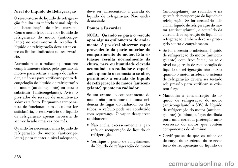 Lancia Voyager 2013 Manual de Uso e Manutenção (in Portuguese) Nível do Líquido de Refrigeração
O reservatório do líquido de refrigera-
ção faculta um método visual rápido
de determinação do nível correcto.
Com o motor frio, o nível de líquido de
r Lancia Voyager 2013 Manual de Uso e Manutenção (in Portuguese) Nível do Líquido de Refrigeração
O reservatório do líquido de refrigera-
ção faculta um método visual rápido
de determinação do nível correcto.
Com o motor frio, o nível de líquido de
r