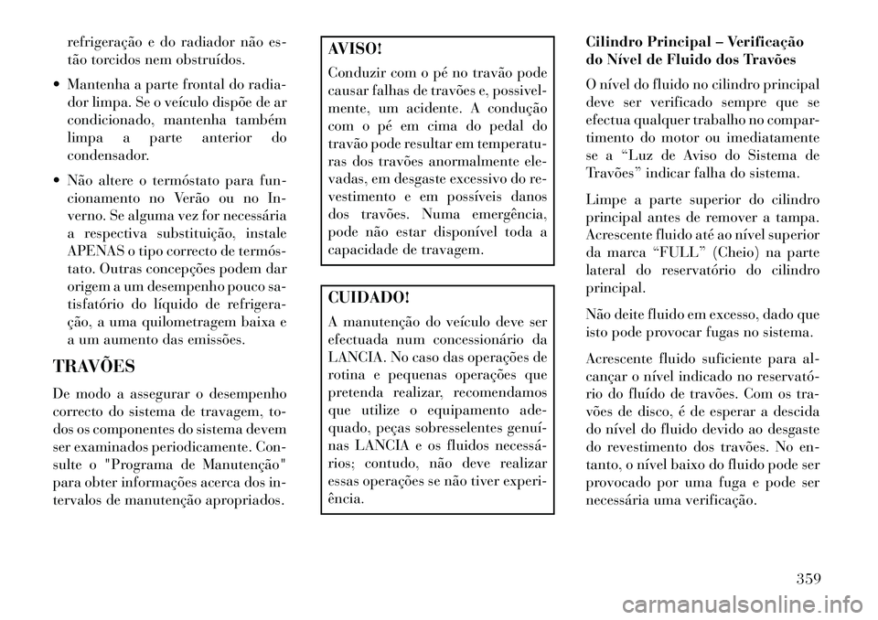 Lancia Voyager 2013 Manual de Uso e Manutenção (in Portuguese) refrigeração e do radiador não es-
tão torcidos nem obstruídos.
Mantenha a parte frontal do radia- dor limpa. Se o veículo dispõe de ar
condicionado, mantenha também
limpa a parte anterior d Lancia Voyager 2013 Manual de Uso e Manutenção (in Portuguese) refrigeração e do radiador não es-
tão torcidos nem obstruídos.
Mantenha a parte frontal do radia- dor limpa. Se o veículo dispõe de ar
condicionado, mantenha também
limpa a parte anterior d
