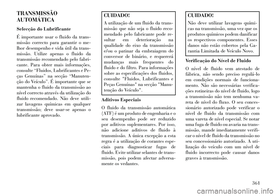 Lancia Voyager 2013 Manual de Uso e Manutenção (in Portuguese) TRANSMISSÃO
AUTOMÁTICA
Selecção do Lubrificante
É importante usar o fluido da trans-
missão correcto para garantir o me-
lhor desempenho e vida útil da trans-
missão. Utilize apenas o fluido d Lancia Voyager 2013 Manual de Uso e Manutenção (in Portuguese) TRANSMISSÃO
AUTOMÁTICA
Selecção do Lubrificante
É importante usar o fluido da trans-
missão correcto para garantir o me-
lhor desempenho e vida útil da trans-
missão. Utilize apenas o fluido d