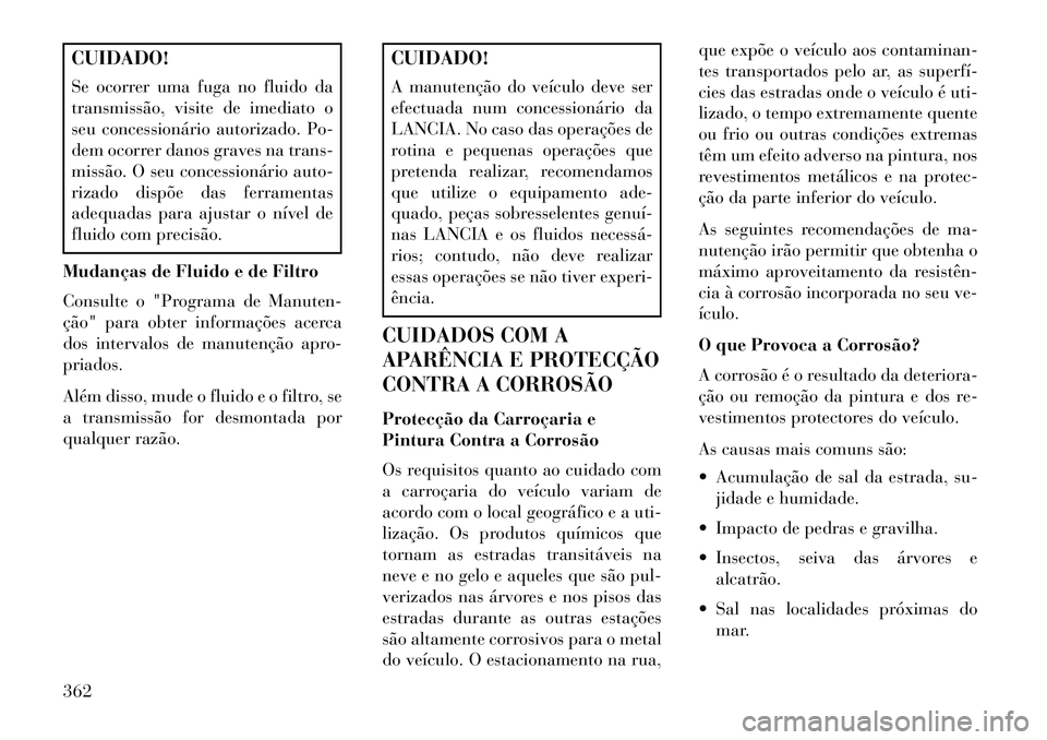 Lancia Voyager 2013 Manual de Uso e Manutenção (in Portuguese) CUIDADO!
Se ocorrer uma fuga no fluido da
transmissão, visite de imediato o
seu concessionário autorizado. Po-
dem ocorrer danos graves na trans-
missão. O seu concessionário auto-
rizado dispõe Lancia Voyager 2013 Manual de Uso e Manutenção (in Portuguese) CUIDADO!
Se ocorrer uma fuga no fluido da
transmissão, visite de imediato o
seu concessionário autorizado. Po-
dem ocorrer danos graves na trans-
missão. O seu concessionário auto-
rizado dispõe