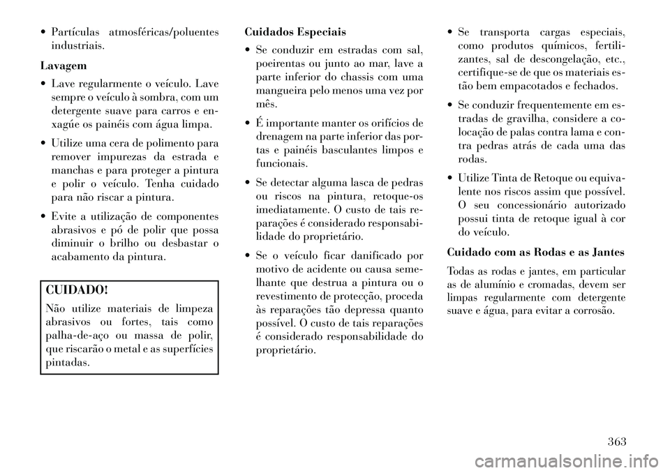 Lancia Voyager 2013 Manual de Uso e Manutenção (in Portuguese) Partículas atmosféricas/poluentesindustriais.
Lavagem
Lave regularmente o veículo. Lave sempre o veículo à sombra, com um
detergente suave para carros e en-
xagúe os painéis com água limpa Lancia Voyager 2013 Manual de Uso e Manutenção (in Portuguese) Partículas atmosféricas/poluentesindustriais.
Lavagem
Lave regularmente o veículo. Lave sempre o veículo à sombra, com um
detergente suave para carros e en-
xagúe os painéis com água limpa