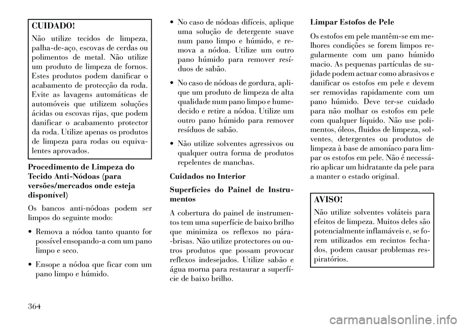 Lancia Voyager 2013 Manual de Uso e Manutenção (in Portuguese) CUIDADO!
Não utilize tecidos de limpeza,
palhadeaço, escovas de cerdas ou
polimentos de metal. Não utilize
um produto de limpeza de fornos.
Estes produtos podem danificar o
acabamento de protec Lancia Voyager 2013 Manual de Uso e Manutenção (in Portuguese) CUIDADO!
Não utilize tecidos de limpeza,
palhadeaço, escovas de cerdas ou
polimentos de metal. Não utilize
um produto de limpeza de fornos.
Estes produtos podem danificar o
acabamento de protec