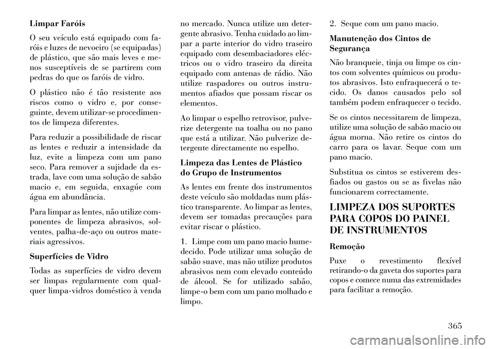 Lancia Voyager 2013  Manual de Uso e Manutenção (in Portuguese) Limpar Faróis
O seu veículo está equipado com fa-
róis e luzes de nevoeiro (se equipadas)
de plástico, que são mais leves e me-
nos susceptíveis de se partirem com
pedras do que os faróis de v