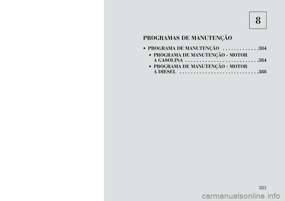 Lancia Voyager 2013  Manual de Uso e Manutenção (in Portuguese) 8
PROGRAMAS DE MANUTENÇÃO
 PROGRAMA DE MANUTENÇÃO . . . . . . . . . . . . .384  PROGRAMA DE MANUTENÇÃO - MOTORA GASOLINA . . . . . . . . . . . . . . . . . . . . . . . . . .384
 PROGRAMA DE MA