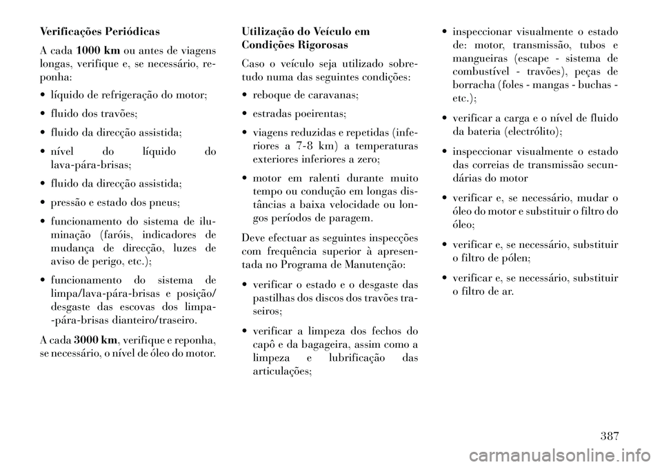 Lancia Voyager 2013  Manual de Uso e Manutenção (in Portuguese) Verificações Periódicas
A cada1000 km ou antes de viagens
longas, verifique e, se necessário, re-
ponha:
 líquido de refrigeração do motor;
 fluido dos travões;
 fluido da direcção assist