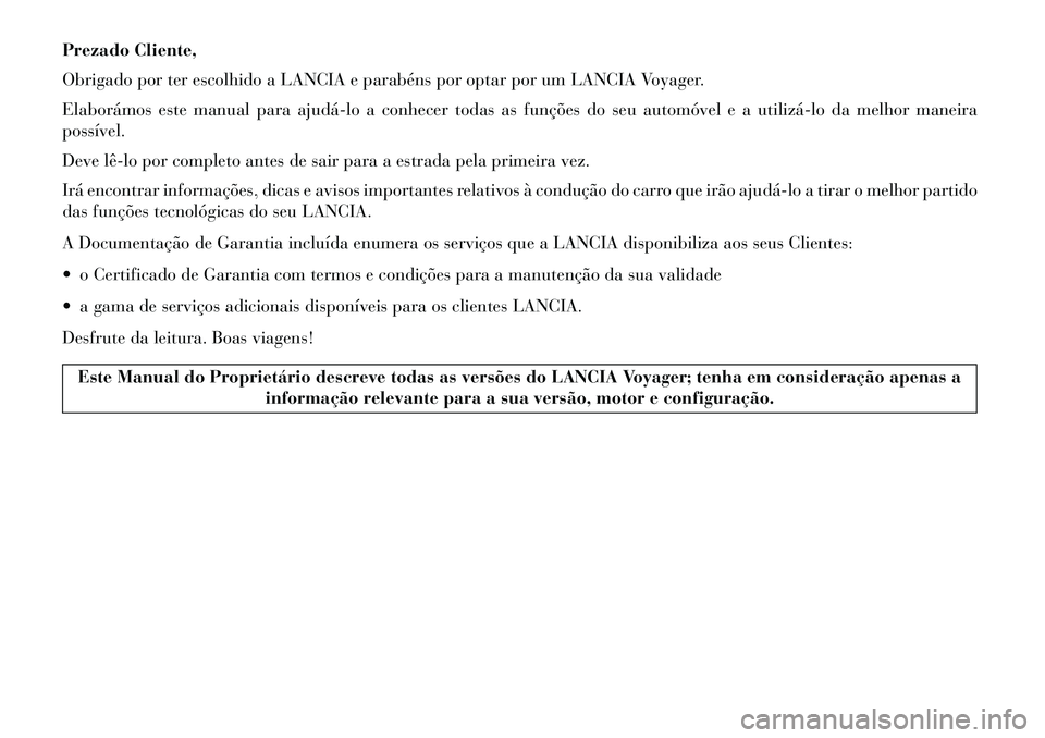 Lancia Voyager 2013  Manual de Uso e Manutenção (in Portuguese) Prezado Cliente,
Obrigado por ter escolhido a LANCIA e parabéns por optar por um LANCIA Voyager.
Elaborámos este manual para ajudá­lo a conhecer todas as funções do seu automóvel e a utilizá­