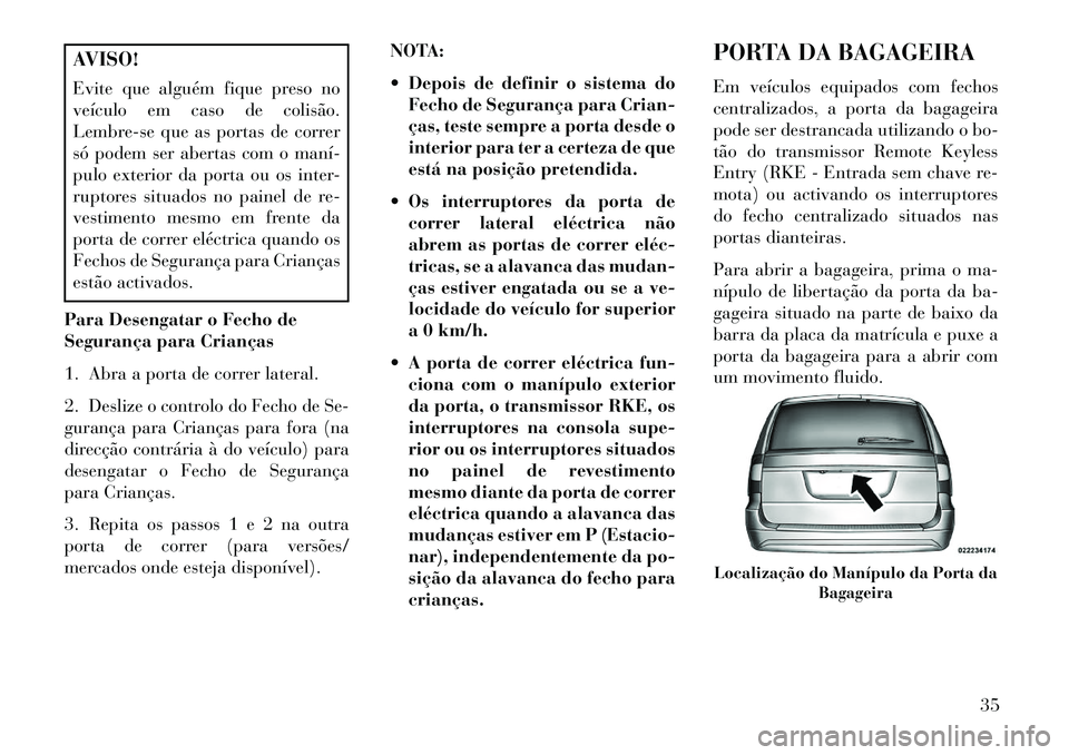Lancia Voyager 2013 Manual de Uso e Manutenção (in Portuguese) AVISO!
Evite que alguém fique preso no
veículo em caso de colisão.
Lembre-se que as portas de correr
só podem ser abertas com o maní
pulo exterior da porta ou os inter-
ruptores situados no pai Lancia Voyager 2013 Manual de Uso e Manutenção (in Portuguese) AVISO!
Evite que alguém fique preso no
veículo em caso de colisão.
Lembre-se que as portas de correr
só podem ser abertas com o maní
pulo exterior da porta ou os inter-
ruptores situados no pai