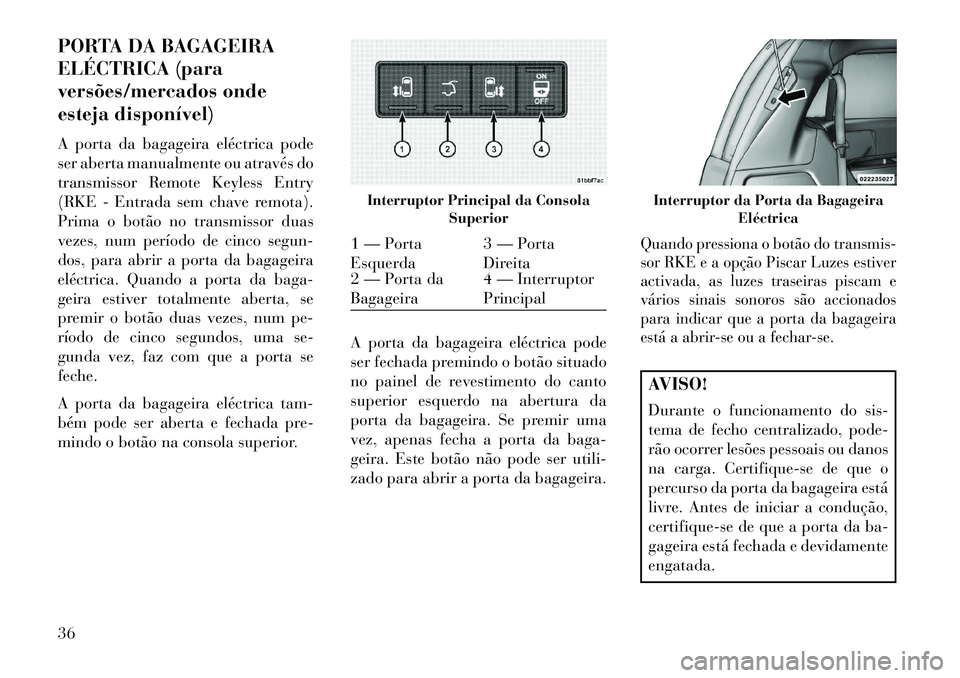 Lancia Voyager 2013 Manual de Uso e Manutenção (in Portuguese) PORTA DA BAGAGEIRA
ELÉCTRICA (para
versões/mercados onde
esteja disponível)
A porta da bagageira eléctrica pode
ser aberta manualmente ou através do
transmissor Remote Keyless Entry
(RKE - Entrad Lancia Voyager 2013 Manual de Uso e Manutenção (in Portuguese) PORTA DA BAGAGEIRA
ELÉCTRICA (para
versões/mercados onde
esteja disponível)
A porta da bagageira eléctrica pode
ser aberta manualmente ou através do
transmissor Remote Keyless Entry
(RKE - Entrad