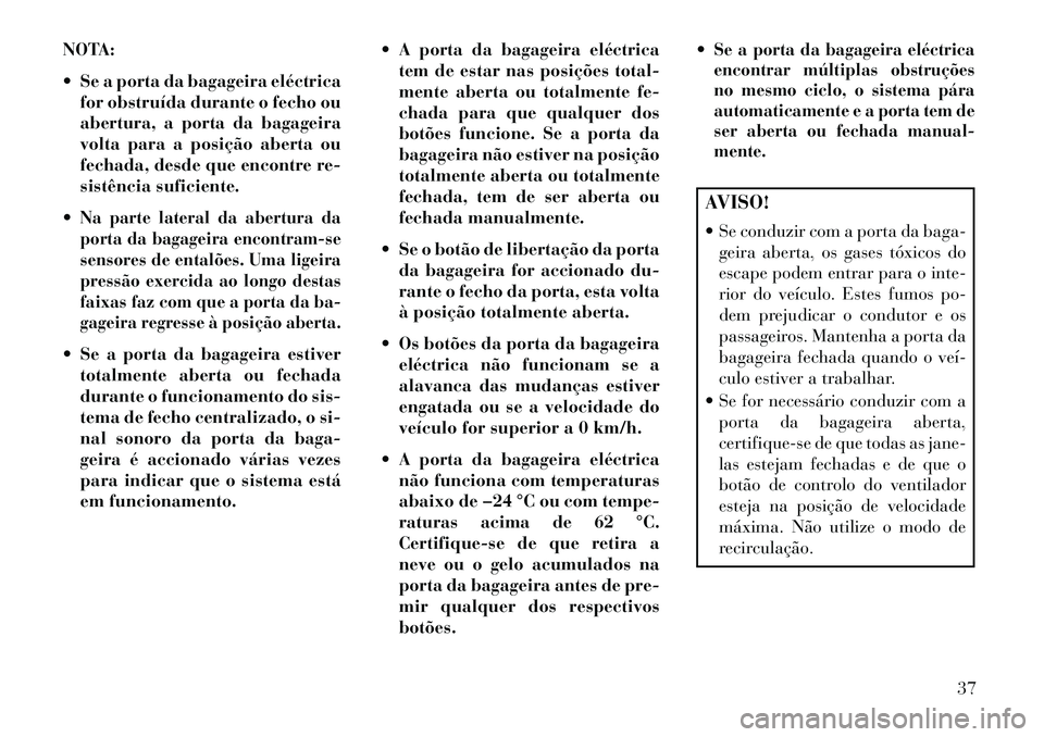 Lancia Voyager 2013 Manual de Uso e Manutenção (in Portuguese) NOTA:
Se a porta da bagageira eléctricafor obstruída durante o fecho ou
abertura, a porta da bagageira
volta para a posição aberta ou
fechada, desde que encontre re-
sistência suficiente.
Na p Lancia Voyager 2013 Manual de Uso e Manutenção (in Portuguese) NOTA:
Se a porta da bagageira eléctricafor obstruída durante o fecho ou
abertura, a porta da bagageira
volta para a posição aberta ou
fechada, desde que encontre re-
sistência suficiente.
Na p