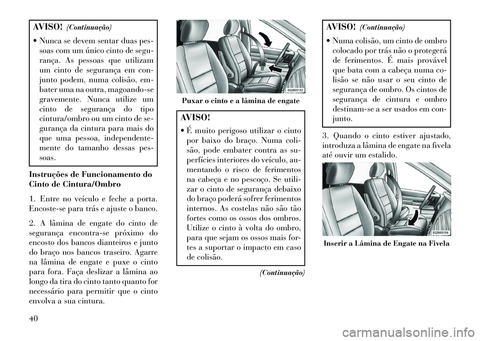 Lancia Voyager 2013 Manual de Uso e Manutenção (in Portuguese) AVISO!(Continuação)
Nunca se devem sentar duas pes- soas com um único cinto de segu-
rança. As pessoas que utilizam
um cinto de segurança em con-
junto podem, numa colisão, em-
bater uma na ou Lancia Voyager 2013 Manual de Uso e Manutenção (in Portuguese) AVISO!(Continuação)
Nunca se devem sentar duas pes- soas com um único cinto de segu-
rança. As pessoas que utilizam
um cinto de segurança em con-
junto podem, numa colisão, em-
bater uma na ou