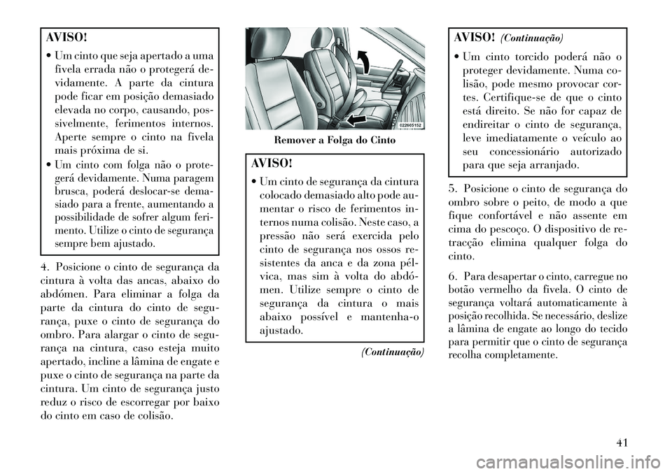 Lancia Voyager 2013 Manual de Uso e Manutenção (in Portuguese) AVISO!
Um cinto que seja apertado a umafivela errada não o protegerá de-
vidamente. A parte da cintura
pode ficar em posição demasiado
elevada no corpo, causando, pos-
sivelmente, ferimentos int Lancia Voyager 2013 Manual de Uso e Manutenção (in Portuguese) AVISO!
Um cinto que seja apertado a umafivela errada não o protegerá de-
vidamente. A parte da cintura
pode ficar em posição demasiado
elevada no corpo, causando, pos-
sivelmente, ferimentos int
