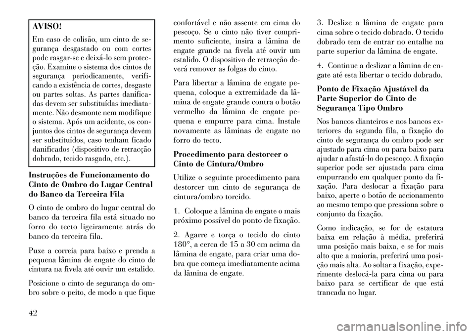 Lancia Voyager 2013 Manual de Uso e Manutenção (in Portuguese) AVISO!Em caso de colisão, um cinto de se-
gurança desgastado ou com cortes
pode rasgar-se e deixálo sem protec-
ção. Examine o sistema dos cintos de
segurança periodicamente, verifi-
cando a e Lancia Voyager 2013 Manual de Uso e Manutenção (in Portuguese) AVISO!Em caso de colisão, um cinto de se-
gurança desgastado ou com cortes
pode rasgar-se e deixálo sem protec-
ção. Examine o sistema dos cintos de
segurança periodicamente, verifi-
cando a e