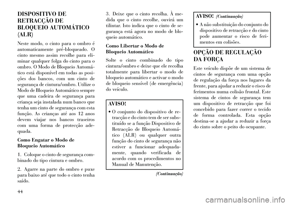 Lancia Voyager 2013 Manual de Uso e Manutenção (in Portuguese) DISPOSITIVO DE
RETRACÇÃO DE
BLOQUEIO AUTOMÁTICO
(ALR)
Neste modo, o cinto para o ombro é
automaticamente prébloqueado. O
cinto mesmo assim recolhe para eli-
minar qualquer folga do cinto para o Lancia Voyager 2013 Manual de Uso e Manutenção (in Portuguese) DISPOSITIVO DE
RETRACÇÃO DE
BLOQUEIO AUTOMÁTICO
(ALR)
Neste modo, o cinto para o ombro é
automaticamente prébloqueado. O
cinto mesmo assim recolhe para eli-
minar qualquer folga do cinto para o